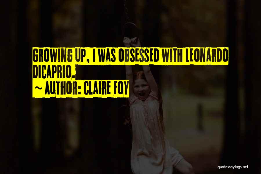 Claire Foy Quotes: Growing Up, I Was Obsessed With Leonardo Dicaprio.