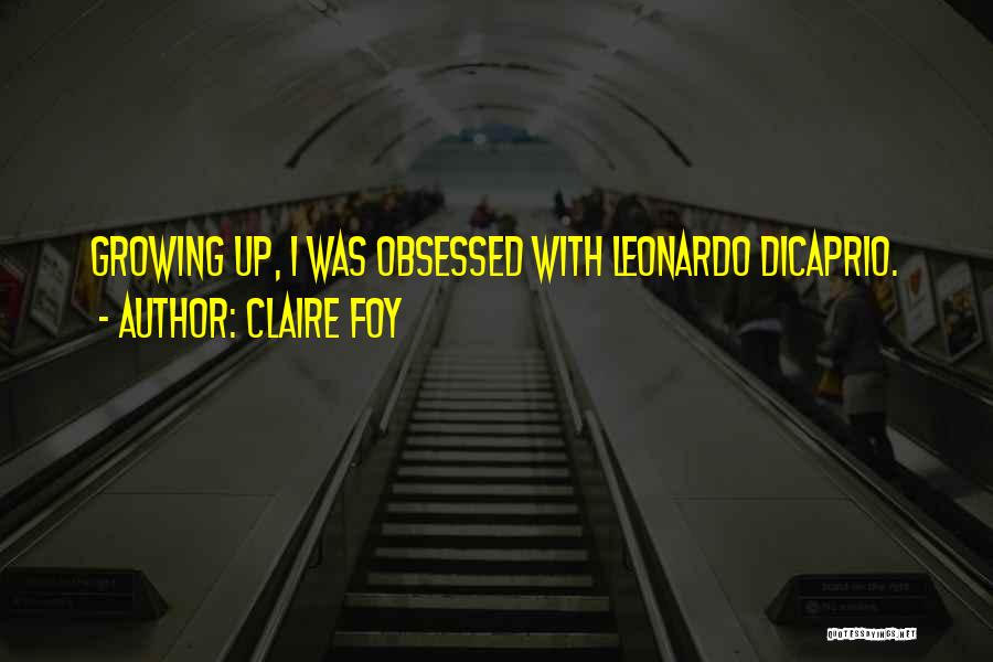 Claire Foy Quotes: Growing Up, I Was Obsessed With Leonardo Dicaprio.