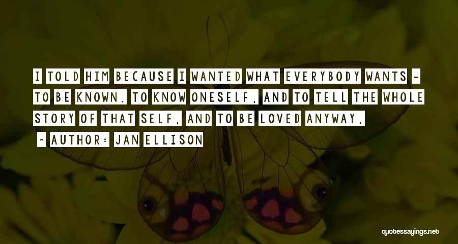 Jan Ellison Quotes: I Told Him Because I Wanted What Everybody Wants - To Be Known. To Know Oneself, And To Tell The