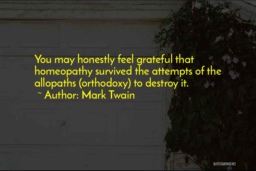 Mark Twain Quotes: You May Honestly Feel Grateful That Homeopathy Survived The Attempts Of The Allopaths (orthodoxy) To Destroy It.