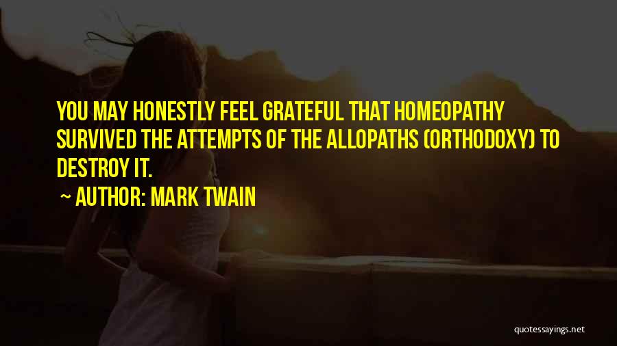 Mark Twain Quotes: You May Honestly Feel Grateful That Homeopathy Survived The Attempts Of The Allopaths (orthodoxy) To Destroy It.