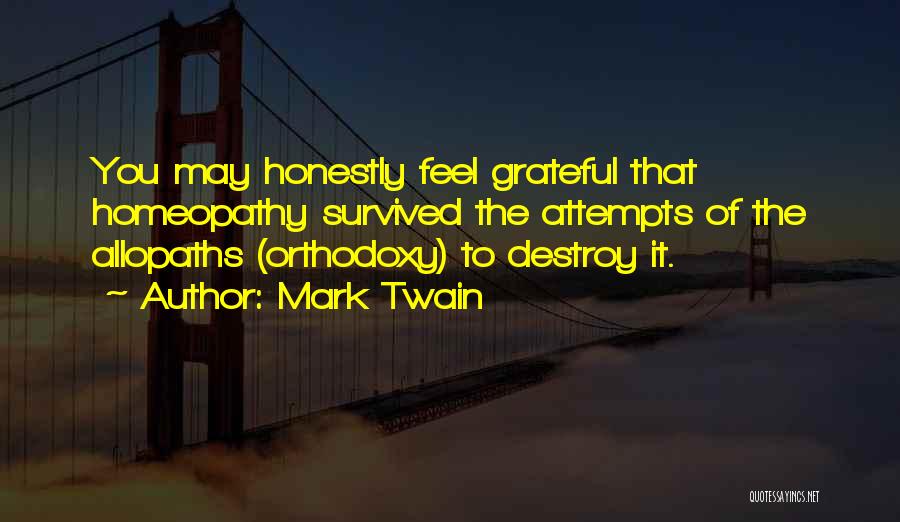 Mark Twain Quotes: You May Honestly Feel Grateful That Homeopathy Survived The Attempts Of The Allopaths (orthodoxy) To Destroy It.