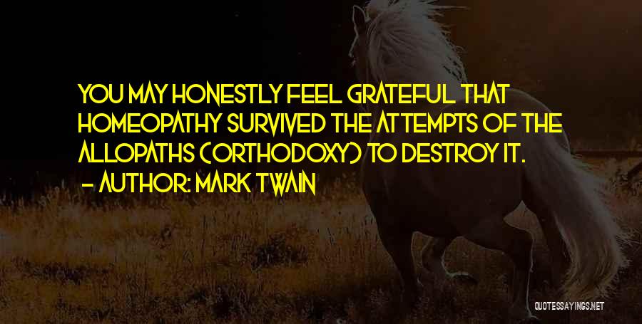 Mark Twain Quotes: You May Honestly Feel Grateful That Homeopathy Survived The Attempts Of The Allopaths (orthodoxy) To Destroy It.