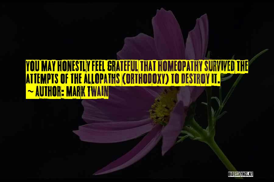Mark Twain Quotes: You May Honestly Feel Grateful That Homeopathy Survived The Attempts Of The Allopaths (orthodoxy) To Destroy It.