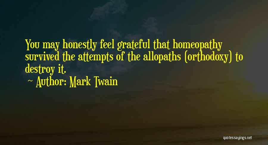 Mark Twain Quotes: You May Honestly Feel Grateful That Homeopathy Survived The Attempts Of The Allopaths (orthodoxy) To Destroy It.