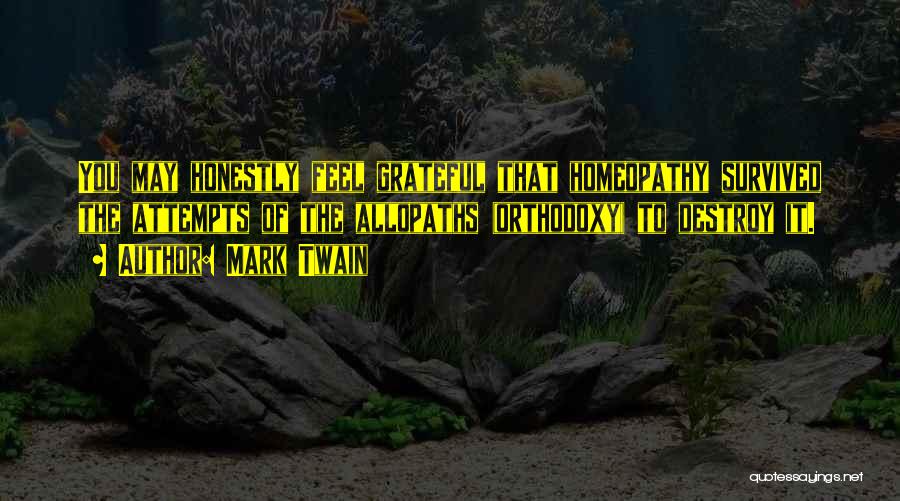 Mark Twain Quotes: You May Honestly Feel Grateful That Homeopathy Survived The Attempts Of The Allopaths (orthodoxy) To Destroy It.
