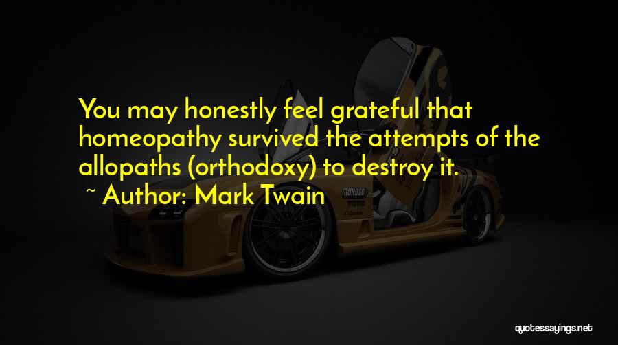 Mark Twain Quotes: You May Honestly Feel Grateful That Homeopathy Survived The Attempts Of The Allopaths (orthodoxy) To Destroy It.