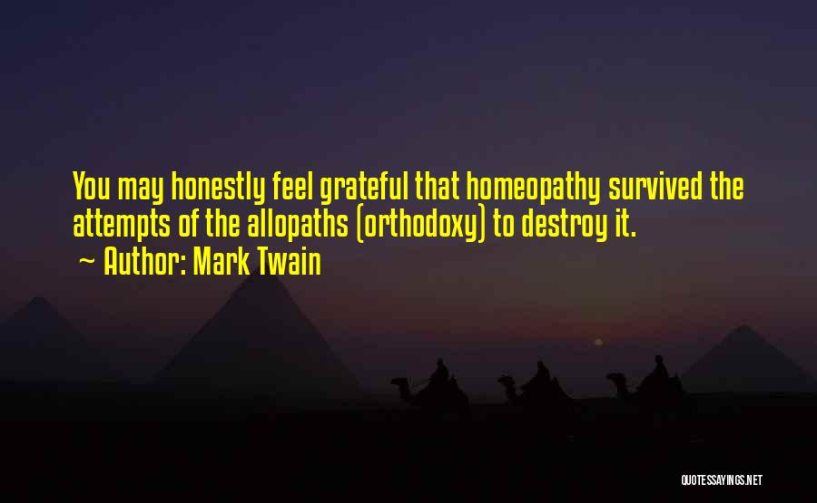 Mark Twain Quotes: You May Honestly Feel Grateful That Homeopathy Survived The Attempts Of The Allopaths (orthodoxy) To Destroy It.