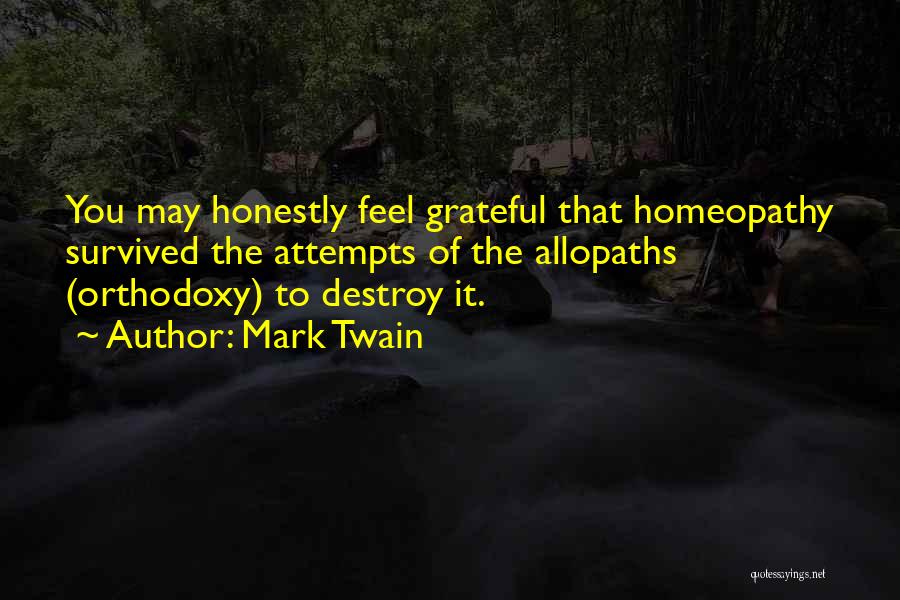 Mark Twain Quotes: You May Honestly Feel Grateful That Homeopathy Survived The Attempts Of The Allopaths (orthodoxy) To Destroy It.