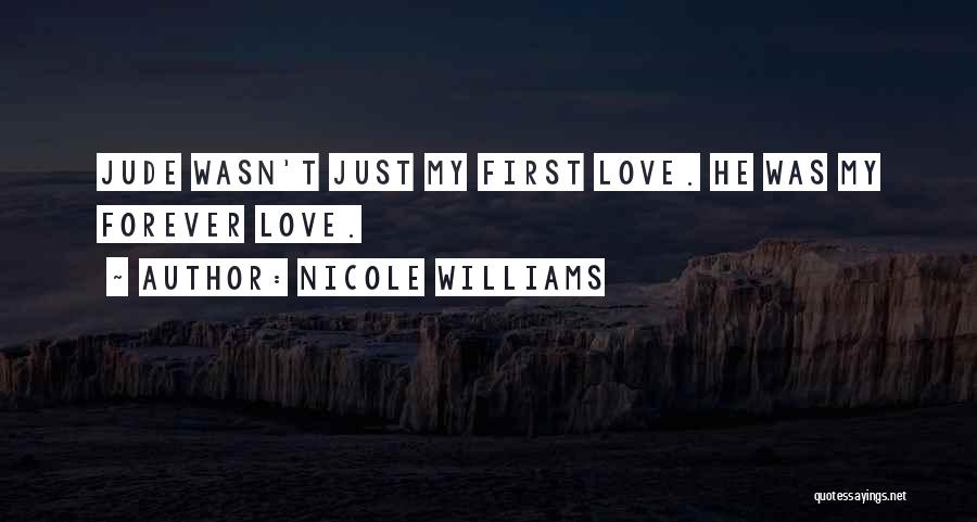 Nicole Williams Quotes: Jude Wasn't Just My First Love. He Was My Forever Love.