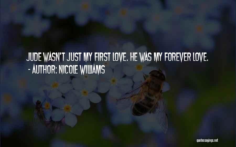 Nicole Williams Quotes: Jude Wasn't Just My First Love. He Was My Forever Love.