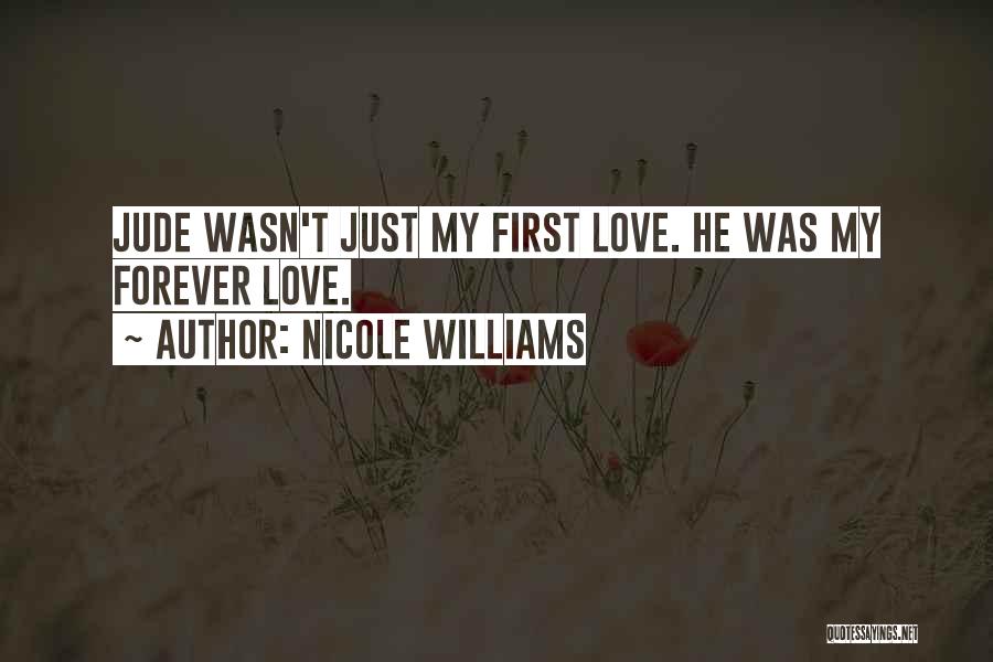 Nicole Williams Quotes: Jude Wasn't Just My First Love. He Was My Forever Love.