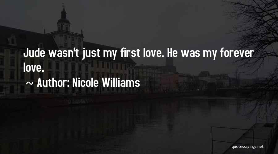 Nicole Williams Quotes: Jude Wasn't Just My First Love. He Was My Forever Love.