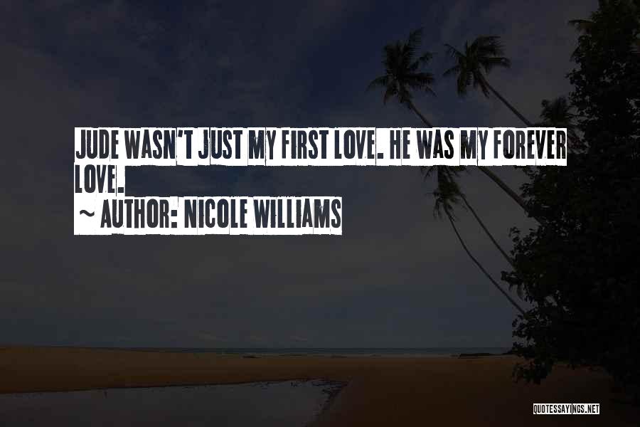Nicole Williams Quotes: Jude Wasn't Just My First Love. He Was My Forever Love.