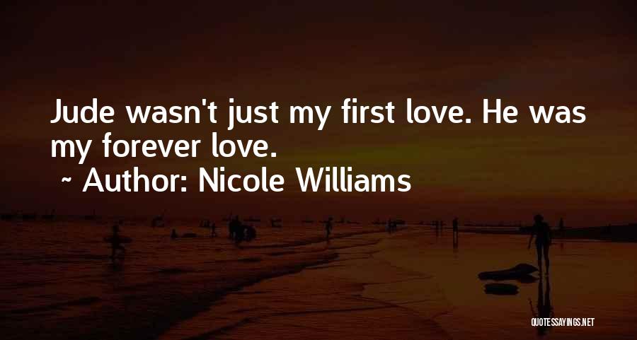 Nicole Williams Quotes: Jude Wasn't Just My First Love. He Was My Forever Love.