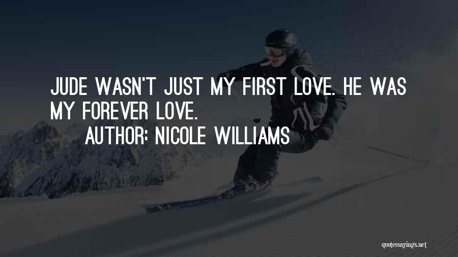 Nicole Williams Quotes: Jude Wasn't Just My First Love. He Was My Forever Love.