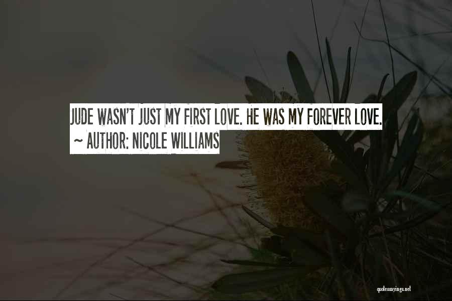 Nicole Williams Quotes: Jude Wasn't Just My First Love. He Was My Forever Love.
