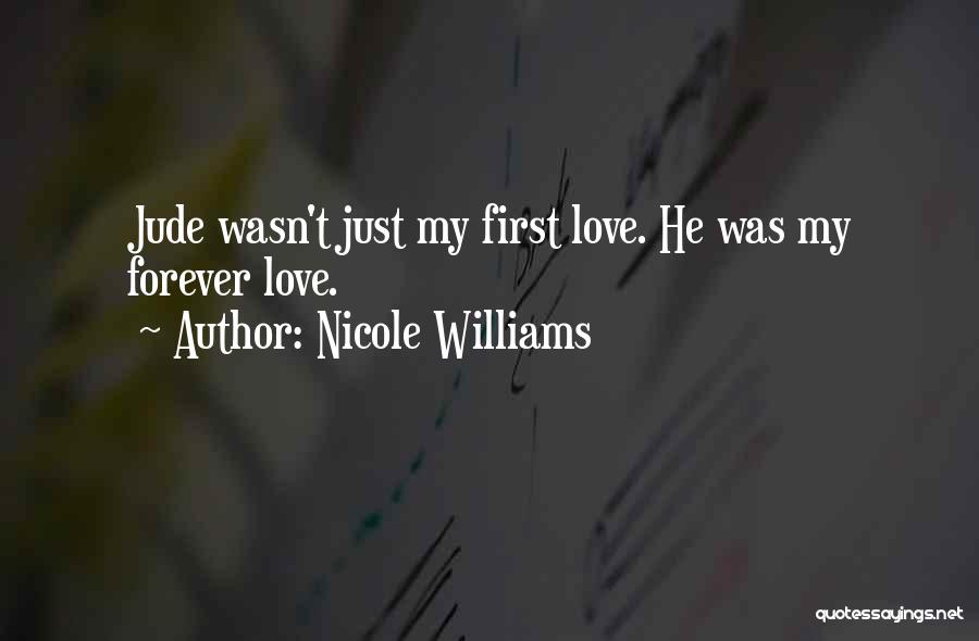 Nicole Williams Quotes: Jude Wasn't Just My First Love. He Was My Forever Love.