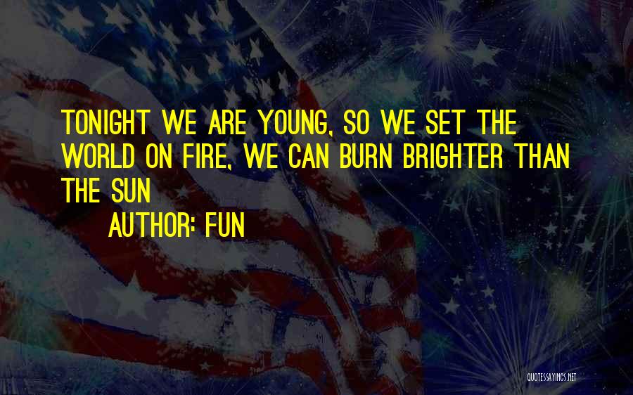 Fun Quotes: Tonight We Are Young, So We Set The World On Fire, We Can Burn Brighter Than The Sun