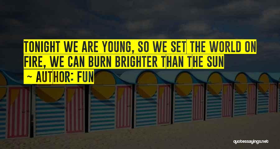 Fun Quotes: Tonight We Are Young, So We Set The World On Fire, We Can Burn Brighter Than The Sun