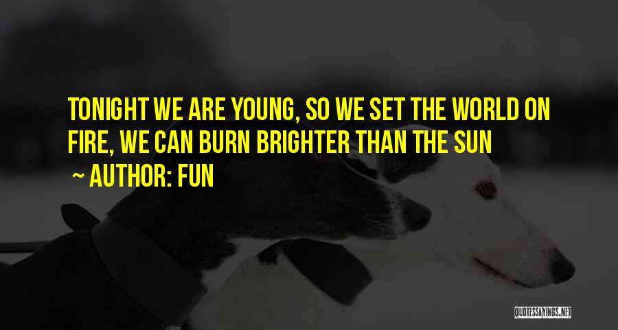 Fun Quotes: Tonight We Are Young, So We Set The World On Fire, We Can Burn Brighter Than The Sun