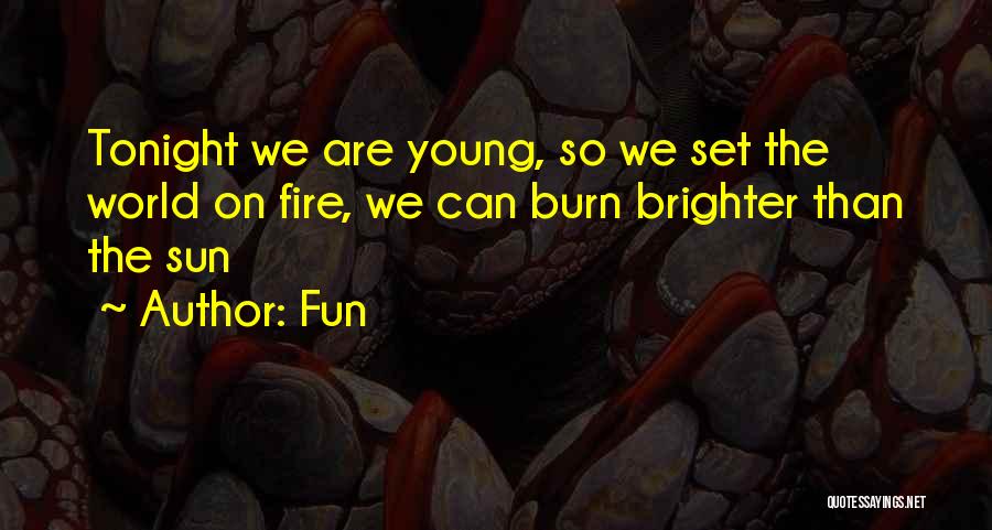 Fun Quotes: Tonight We Are Young, So We Set The World On Fire, We Can Burn Brighter Than The Sun
