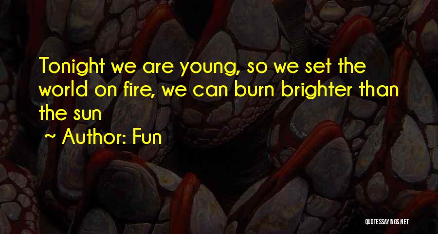 Fun Quotes: Tonight We Are Young, So We Set The World On Fire, We Can Burn Brighter Than The Sun