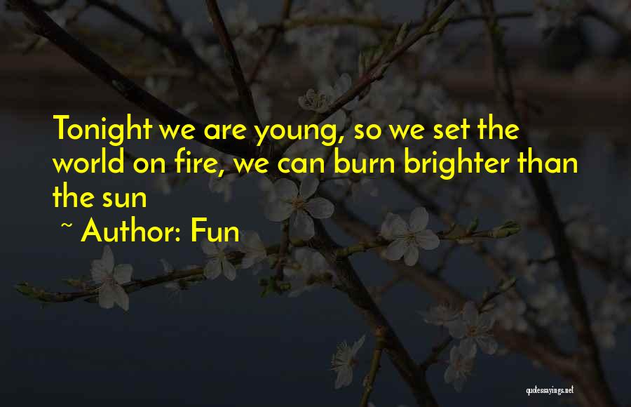 Fun Quotes: Tonight We Are Young, So We Set The World On Fire, We Can Burn Brighter Than The Sun