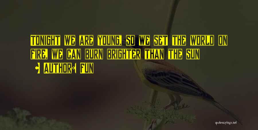 Fun Quotes: Tonight We Are Young, So We Set The World On Fire, We Can Burn Brighter Than The Sun