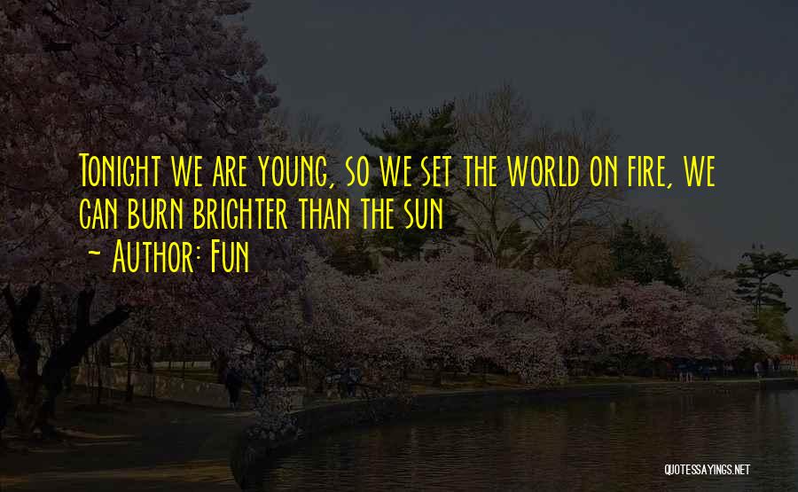Fun Quotes: Tonight We Are Young, So We Set The World On Fire, We Can Burn Brighter Than The Sun
