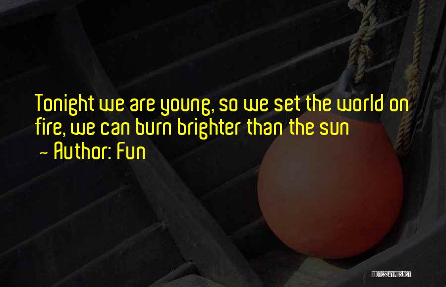 Fun Quotes: Tonight We Are Young, So We Set The World On Fire, We Can Burn Brighter Than The Sun