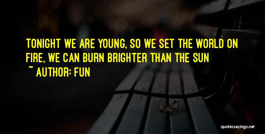 Fun Quotes: Tonight We Are Young, So We Set The World On Fire, We Can Burn Brighter Than The Sun