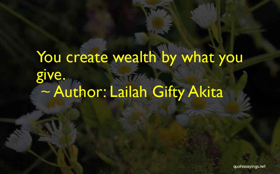 Lailah Gifty Akita Quotes: You Create Wealth By What You Give.