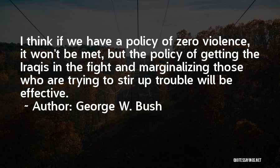 George W. Bush Quotes: I Think If We Have A Policy Of Zero Violence, It Won't Be Met, But The Policy Of Getting The