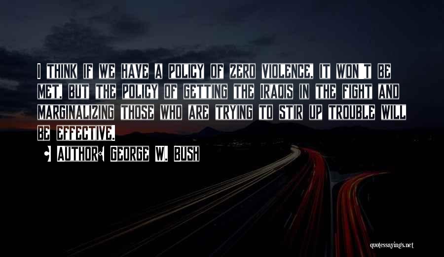 George W. Bush Quotes: I Think If We Have A Policy Of Zero Violence, It Won't Be Met, But The Policy Of Getting The