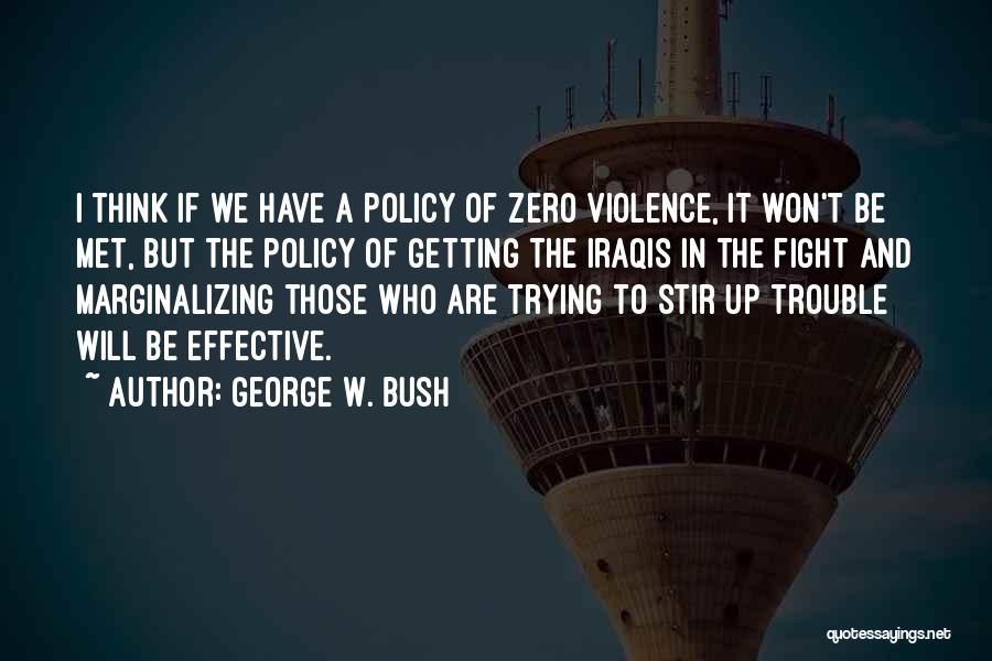 George W. Bush Quotes: I Think If We Have A Policy Of Zero Violence, It Won't Be Met, But The Policy Of Getting The