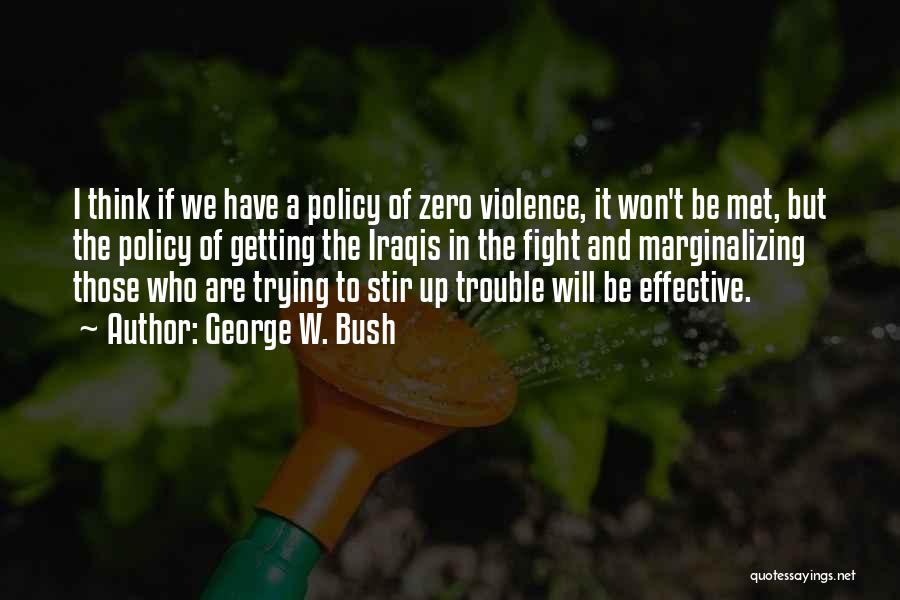 George W. Bush Quotes: I Think If We Have A Policy Of Zero Violence, It Won't Be Met, But The Policy Of Getting The