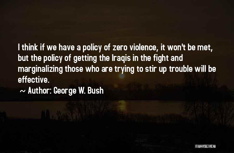 George W. Bush Quotes: I Think If We Have A Policy Of Zero Violence, It Won't Be Met, But The Policy Of Getting The