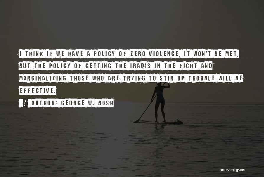 George W. Bush Quotes: I Think If We Have A Policy Of Zero Violence, It Won't Be Met, But The Policy Of Getting The