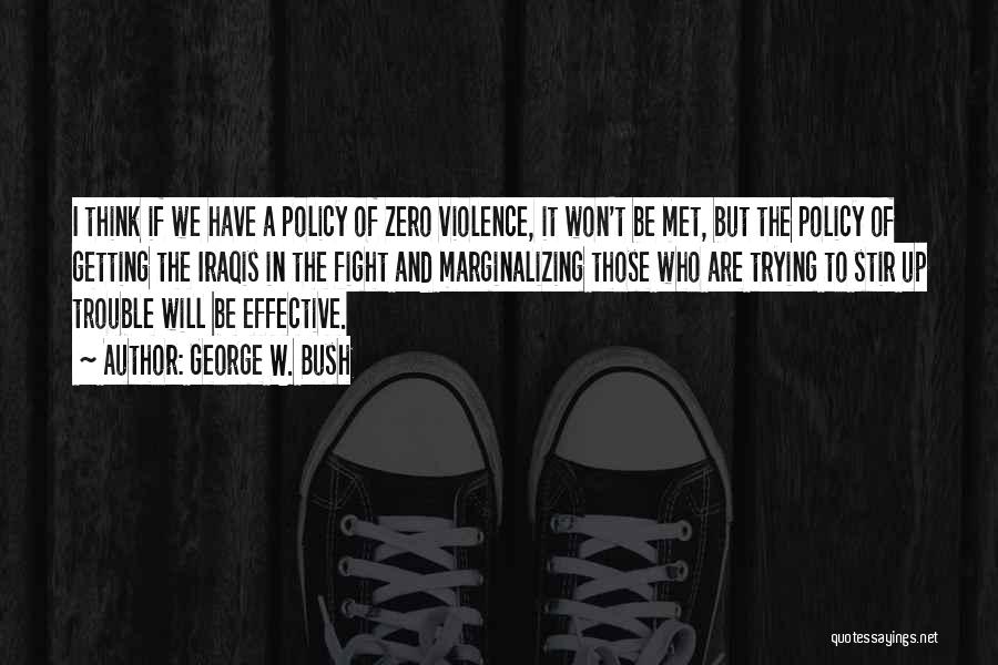 George W. Bush Quotes: I Think If We Have A Policy Of Zero Violence, It Won't Be Met, But The Policy Of Getting The