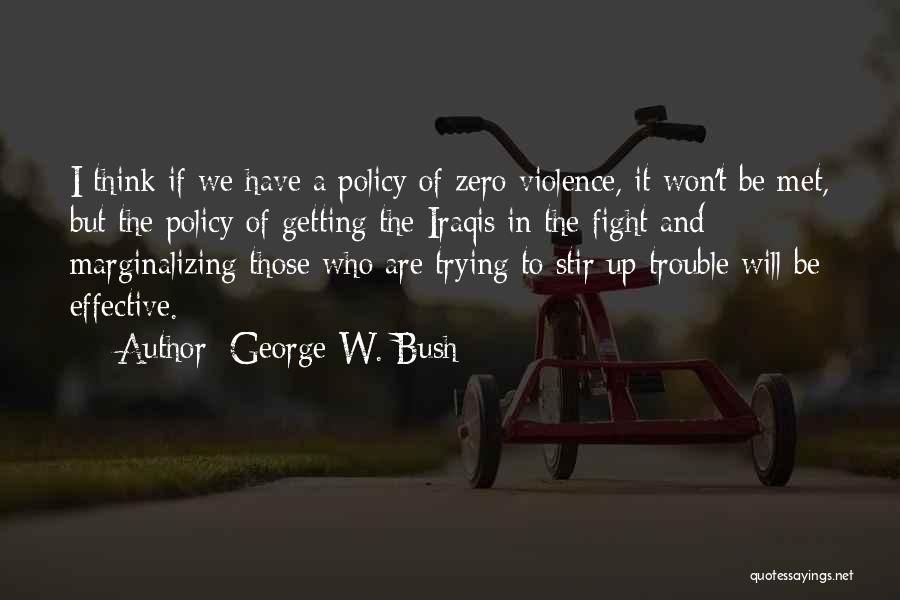 George W. Bush Quotes: I Think If We Have A Policy Of Zero Violence, It Won't Be Met, But The Policy Of Getting The