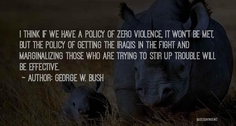 George W. Bush Quotes: I Think If We Have A Policy Of Zero Violence, It Won't Be Met, But The Policy Of Getting The