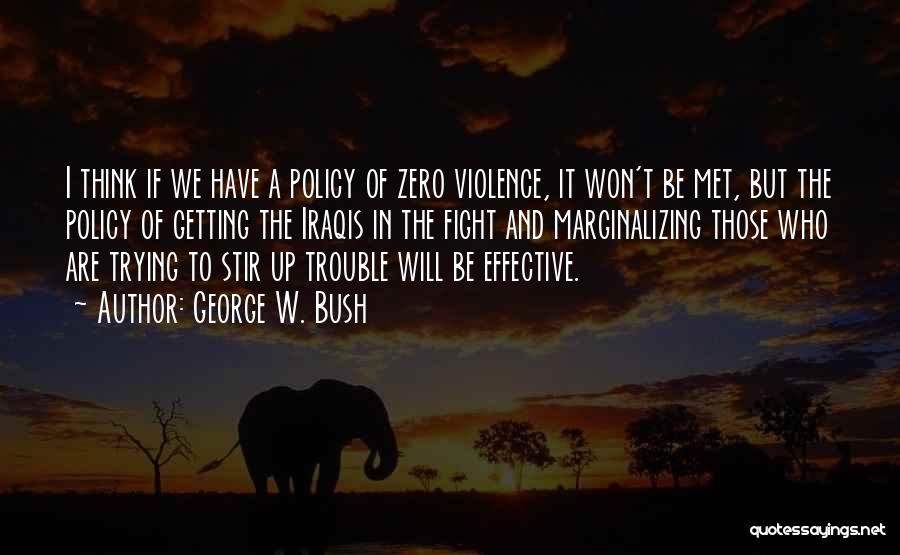 George W. Bush Quotes: I Think If We Have A Policy Of Zero Violence, It Won't Be Met, But The Policy Of Getting The