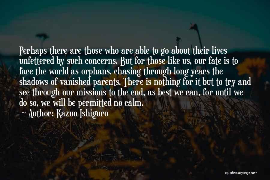 Kazuo Ishiguro Quotes: Perhaps There Are Those Who Are Able To Go About Their Lives Unfettered By Such Concerns. But For Those Like