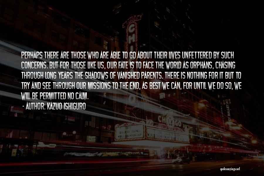 Kazuo Ishiguro Quotes: Perhaps There Are Those Who Are Able To Go About Their Lives Unfettered By Such Concerns. But For Those Like