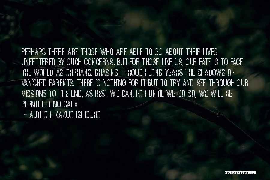 Kazuo Ishiguro Quotes: Perhaps There Are Those Who Are Able To Go About Their Lives Unfettered By Such Concerns. But For Those Like