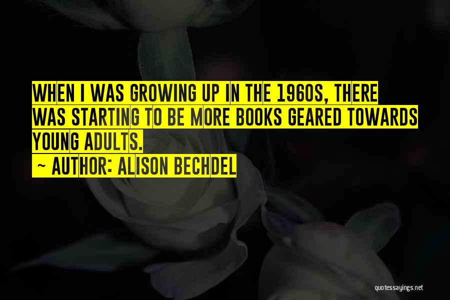 Alison Bechdel Quotes: When I Was Growing Up In The 1960s, There Was Starting To Be More Books Geared Towards Young Adults.