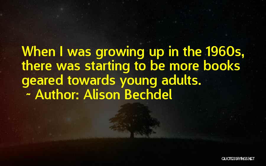Alison Bechdel Quotes: When I Was Growing Up In The 1960s, There Was Starting To Be More Books Geared Towards Young Adults.