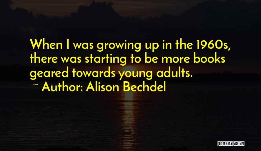 Alison Bechdel Quotes: When I Was Growing Up In The 1960s, There Was Starting To Be More Books Geared Towards Young Adults.