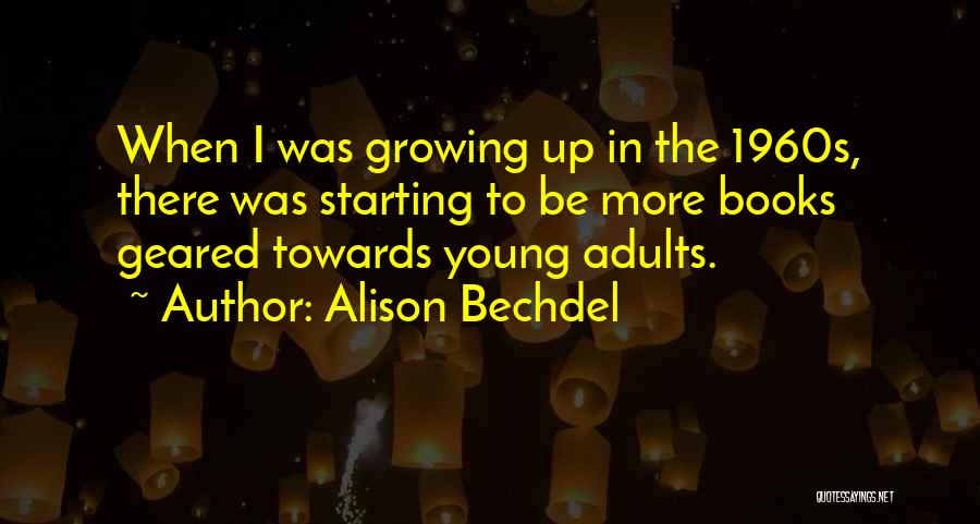 Alison Bechdel Quotes: When I Was Growing Up In The 1960s, There Was Starting To Be More Books Geared Towards Young Adults.